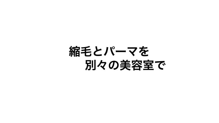 縮毛矯正と前髪パーマを別々の美容室で、